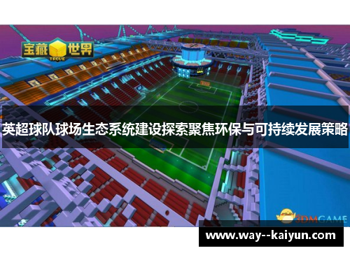 英超球队球场生态系统建设探索聚焦环保与可持续发展策略 英超球队球场生态系统建设探索聚焦环保与可持续发展策略