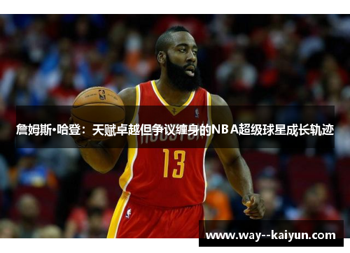 詹姆斯·哈登:天赋卓越但争议缠身的NBA超级球星成长轨迹 詹姆斯·哈登:天赋卓越但争议缠身的NBA超级球星成长轨迹