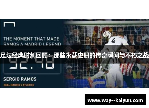 足坛经典时刻回顾:那些永载史册的传奇瞬间与不朽之战 足坛经典时刻回顾:那些永载史册的传奇瞬间与不朽之战