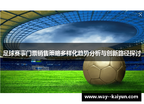 足球赛事门票销售策略多样化趋势分析与创新路径探讨 足球赛事门票销售策略多样化趋势分析与创新路径探讨