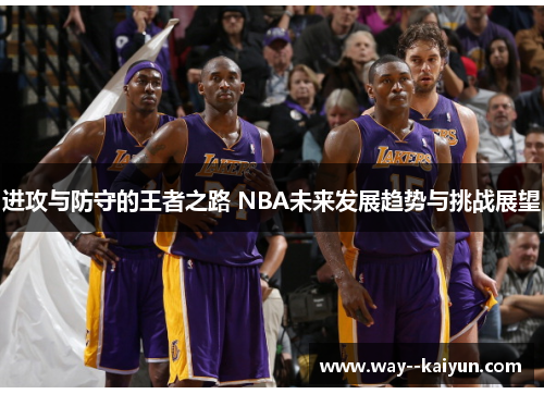 进攻与防守的王者之路 NBA未来发展趋势与挑战展望 进攻与防守的王者之路 NBA未来发展趋势与挑战展望