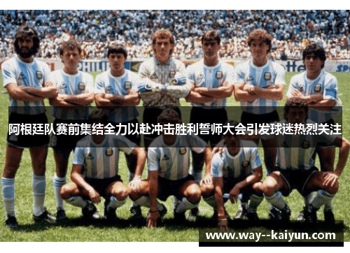 阿根廷队赛前集结全力以赴冲击胜利誓师大会引发球迷热烈关注 阿根廷队赛前集结全力以赴冲击胜利誓师大会引发球迷热烈关注