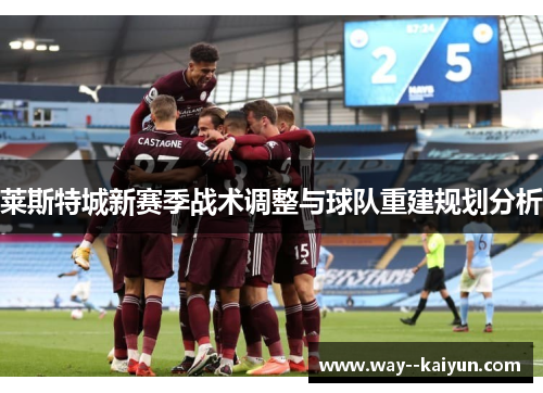 莱斯特城新赛季战术调整与球队重建规划分析