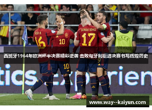 西班牙1964年欧洲杯半决赛精彩逆袭 击败匈牙利挺进决赛书写辉煌历史