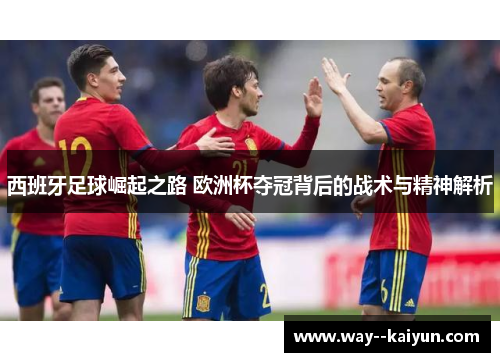 西班牙足球崛起之路 欧洲杯夺冠背后的战术与精神解析