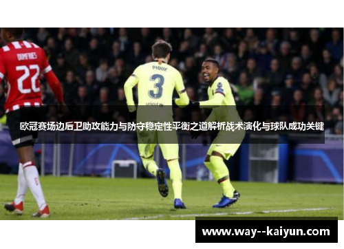 欧冠赛场边后卫助攻能力与防守稳定性平衡之道解析战术演化与球队成功关键 欧冠赛场边后卫助攻能力与防守稳定性平衡之道解析战术演化与球队成功关键