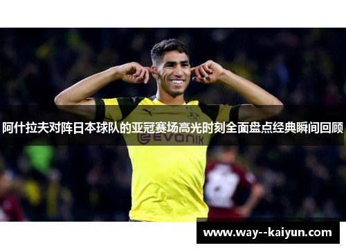 阿什拉夫对阵日本球队的亚冠赛场高光时刻全面盘点经典瞬间回顾