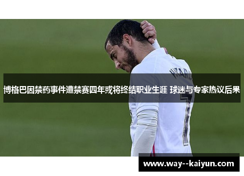 博格巴因禁药事件遭禁赛四年或将终结职业生涯 球迷与专家热议后果