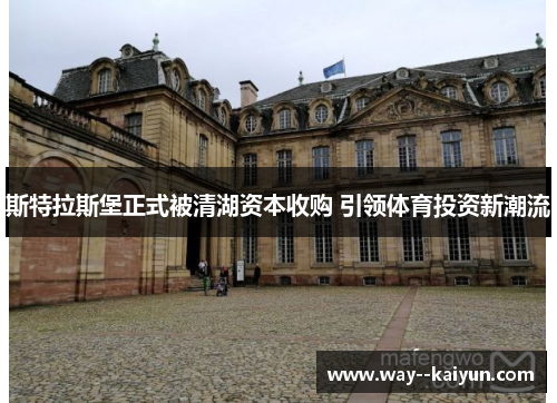斯特拉斯堡正式被清湖资本收购 引领体育投资新潮流 斯特拉斯堡正式被清湖资本收购 引领体育投资新潮流