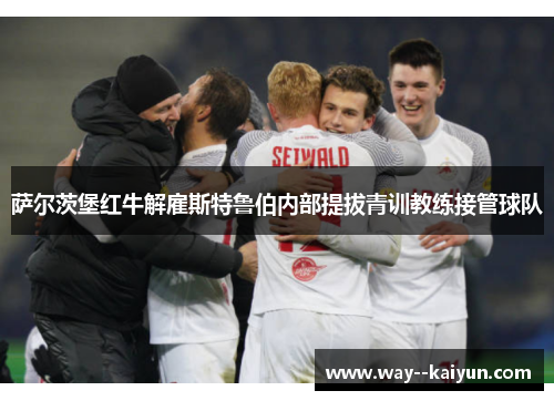 萨尔茨堡红牛解雇斯特鲁伯内部提拔青训教练接管球队