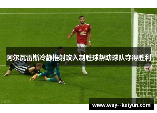 阿尔瓦雷斯冷静推射攻入制胜球帮助球队夺得胜利