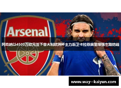 阿森纳以4500万欧元签下意大利欧洲杯主力后卫卡拉菲奥里增强左路防线