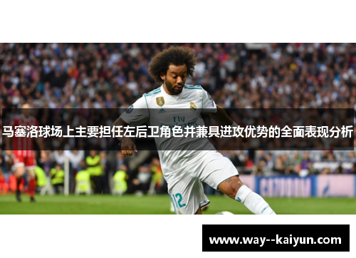 马塞洛球场上主要担任左后卫角色并兼具进攻优势的全面表现分析