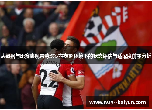 从数据与比赛表现看劳塔罗在英超环境下的状态评估与适配度前景分析