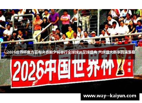 2026世界杯官方宣布决赛前夕将举行全球球迷足球盛典 共庆盛大赛事圆满落幕 2026世界杯官方宣布决赛前夕将举行全球球迷足球盛典 共庆盛大赛事圆满落幕
