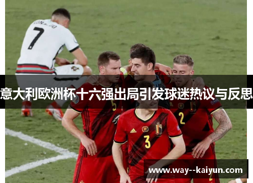 意大利欧洲杯十六强出局引发球迷热议与反思